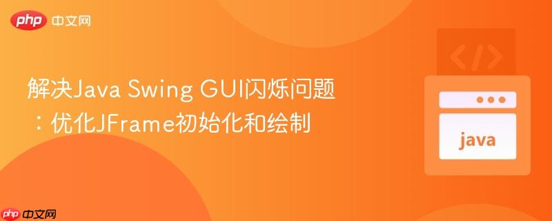 解决Java Swing GUI闪烁问题:优化JFrame初始化和绘制