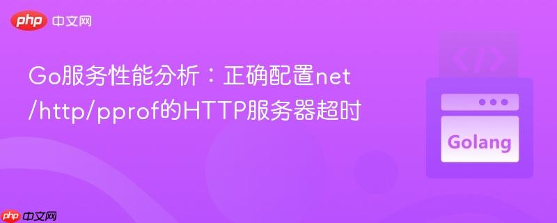Go服务性能分析：正确配置net/http/pprof的HTTP服务器超时
