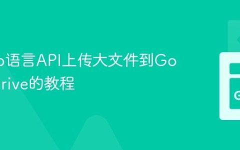 使用Go语言API上传大文件到Google Drive的教程