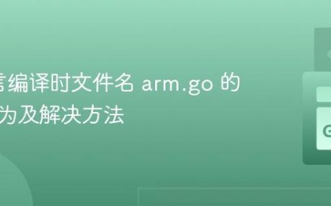 Go语言编译时文件名 arm.go 的特殊行为及解决方法