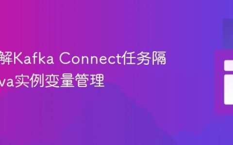 深入理解Kafka Connect任务隔离与Java实例变量管理