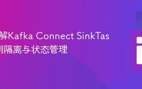 深入理解Kafka Connect SinkTask的实例隔离与状态管理