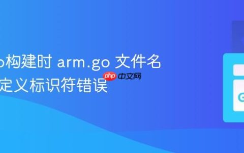 使用Go构建时 arm.go 文件名导致未定义标识符错误