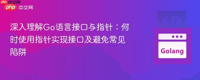 深入理解Go语言接口与指针:何时使用指针实现接口及避免常见陷阱