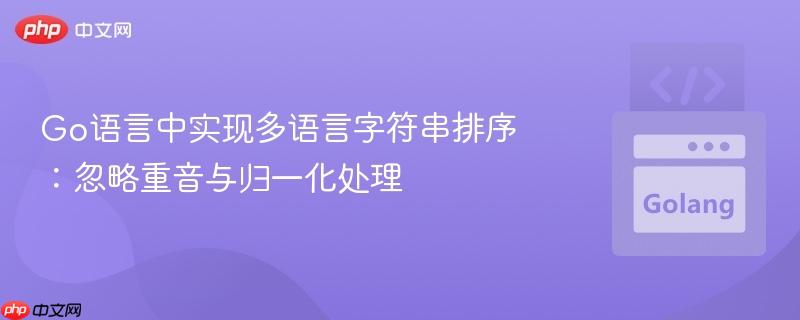 Go语言中实现多语言字符串排序:忽略重音与归一化处理