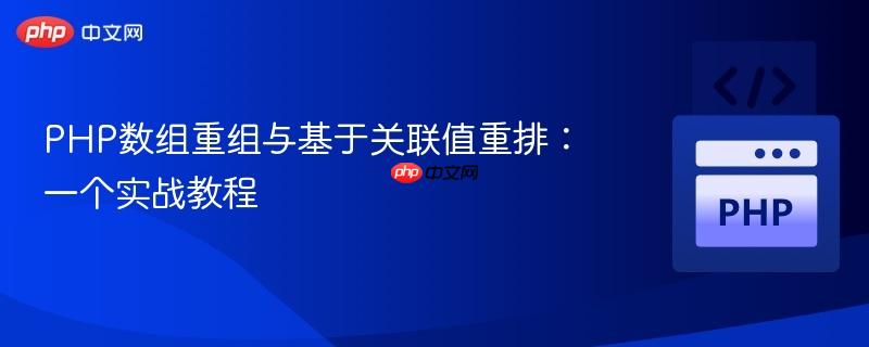 PHP数组重组与基于关联值重排：一个实战教程