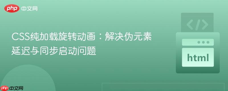 CSS纯加载旋转动画:解决伪元素延迟与同步启动问题