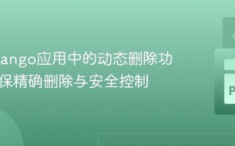 优化Django应用中的动态删除功能：确保精确删除与安全控制