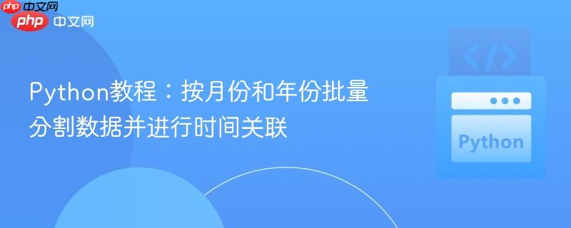 Python教程:按月份和年份批量分割数据并进行时间关联