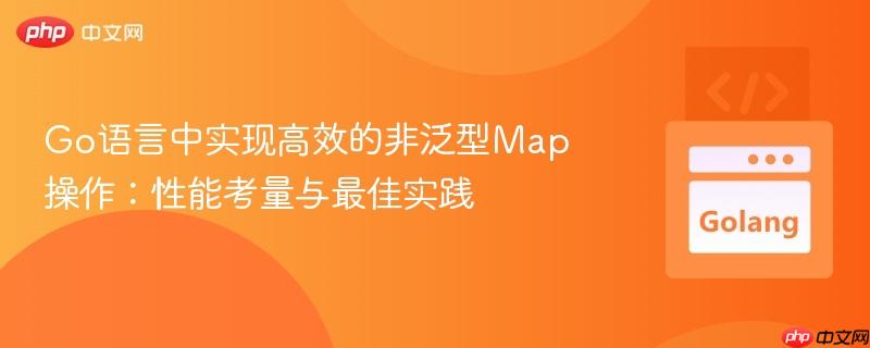 Go语言中实现高效的非泛型Map操作：性能考量与最佳实践