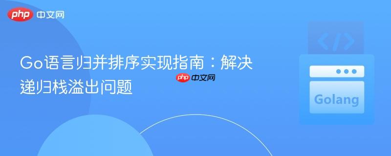 Go语言归并排序实现指南：解决递归栈溢出问题
