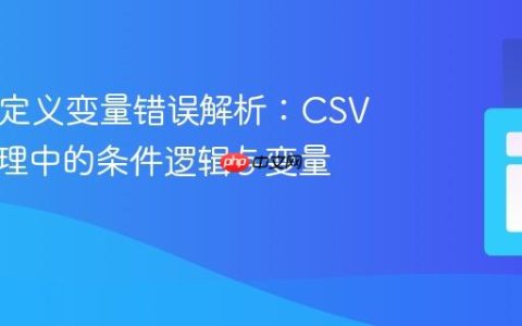 PHP未定义变量错误解析：CSV数据处理中的条件逻辑与变量初始化