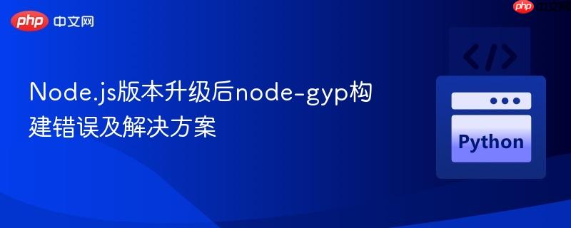 Node.js版本升级后node-gyp构建错误及解决方案