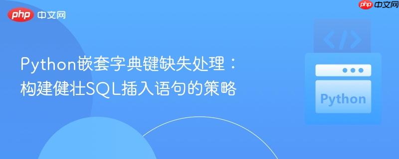 Python嵌套字典键缺失处理：构建健壮SQL插入语句的策略