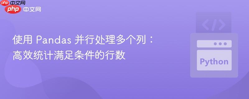 使用 pandas 并行处理多个列:高效统计满足条件的行数