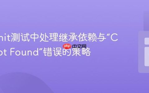PHPUnit测试中处理继承依赖与“Class Not Found”错误的策略