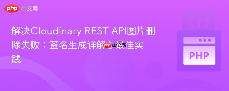 解决Cloudinary REST API图片删除失败：签名生成详解与最佳实践
