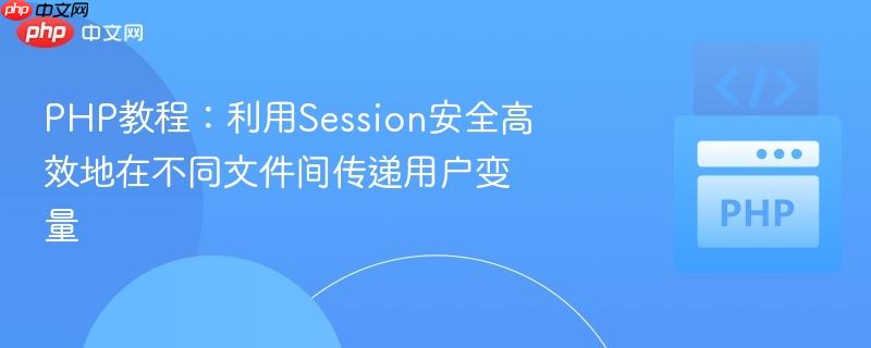 php教程:利用session安全高效地在不同文件间传递用户变量