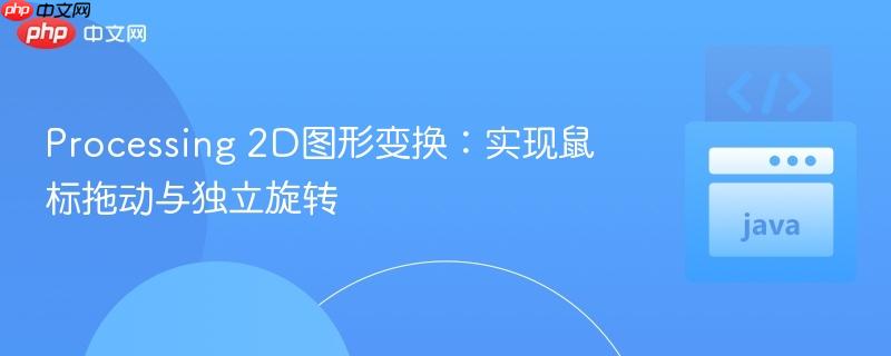 Processing 2D图形变换:实现鼠标拖动与独立旋转