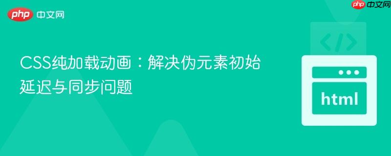 CSS纯加载动画:解决伪元素初始延迟与同步问题
