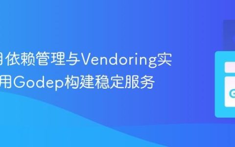 Go项目依赖管理与Vendoring实践：使用Godep构建稳定服务