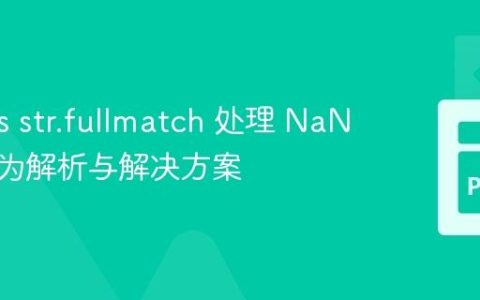 Pandas str.fullmatch 处理 NaN 值的行为解析与解决方案
