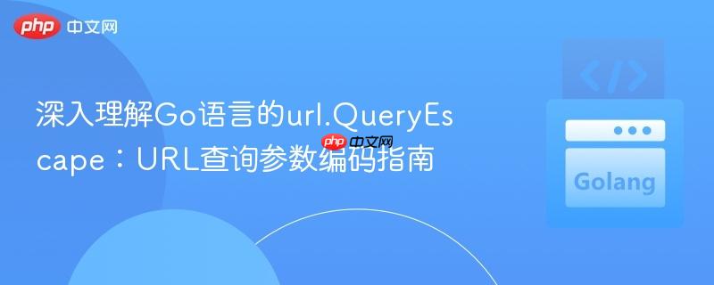 深入理解Go语言的url.QueryEscape:URL查询参数编码指南