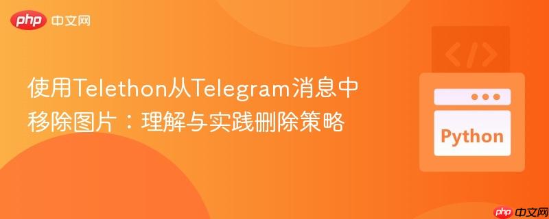 使用Telethon从Telegram消息中移除图片:理解与实践删除策略