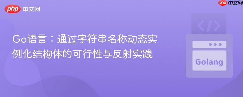 Go语言:通过字符串名称动态实例化结构体的可行性与反射实践