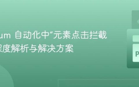 Selenium 自动化中“元素点击拦截”错误深度解析与解决方案