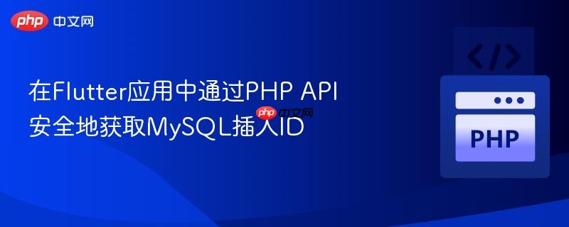 在flutter应用中通过php api安全地获取mysql插入id