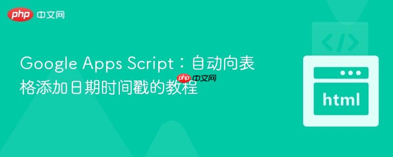 Google Apps Script:自动向表格添加日期时间戳的教程