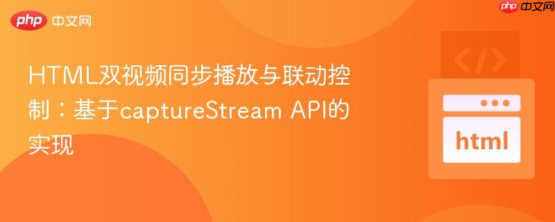 HTML双视频同步播放与联动控制:基于captureStream API的实现