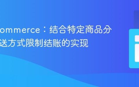 WooCommerce：结合特定商品分类与配送方式限制结账的实现教程