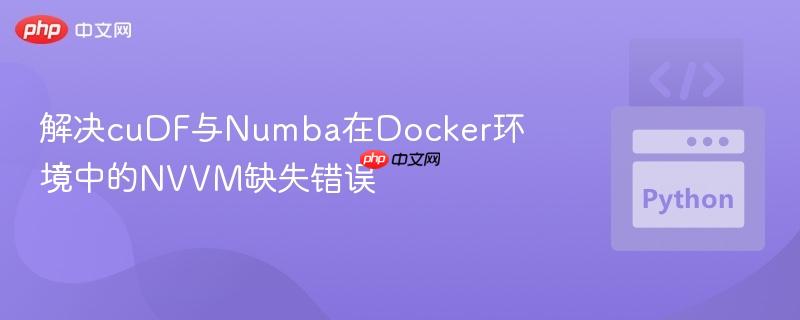 解决cuDF与Numba在Docker环境中的NVVM缺失错误