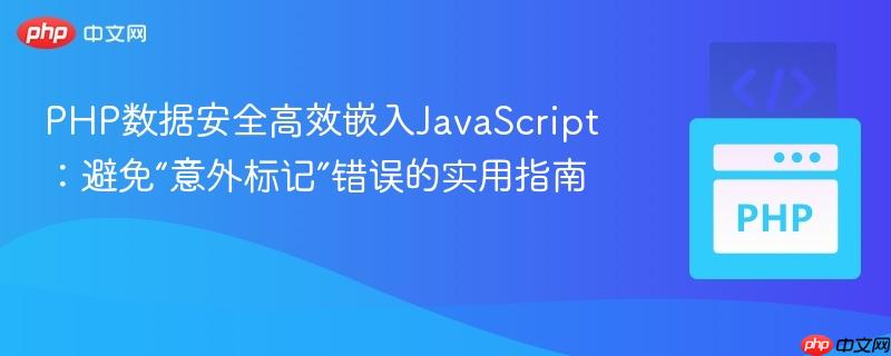 PHP数据安全高效嵌入JavaScript:避免“意外标记”错误的实用指南