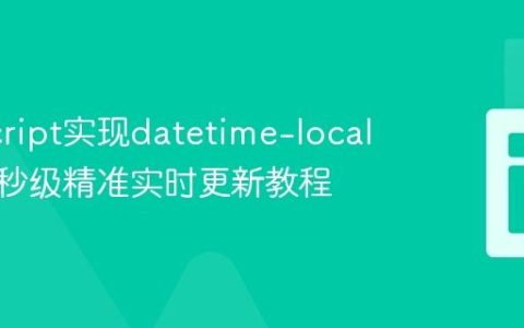 JavaScript实现datetime-local输入框秒级精准实时更新教程