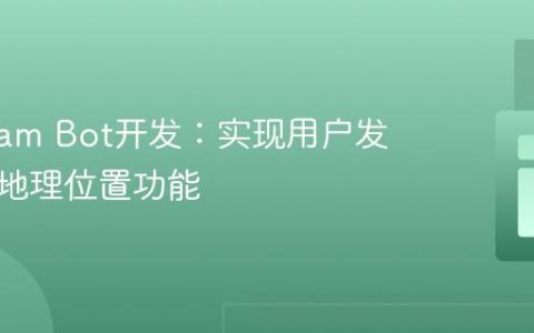 Telegram Bot开发：实现用户发送当前地理位置功能