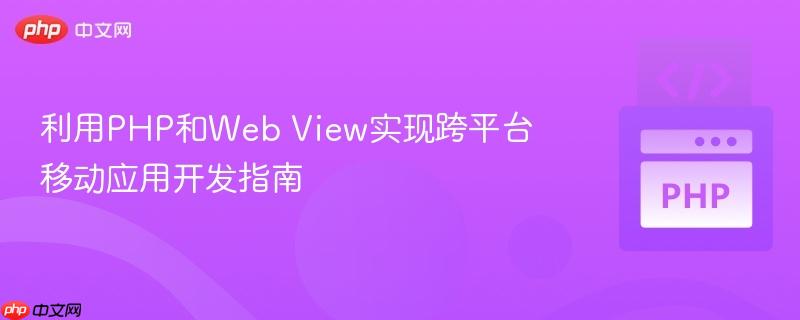利用PHP和Web View实现跨平台移动应用开发指南