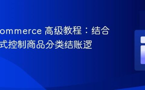 WooCommerce 高级教程：结合配送方式控制商品分类结账逻辑