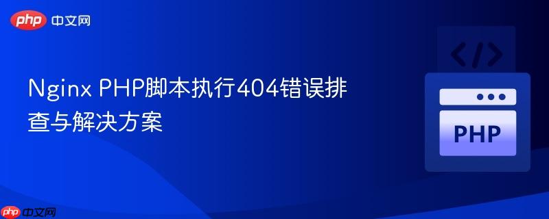 Nginx PHP脚本执行404错误排查与解决方案