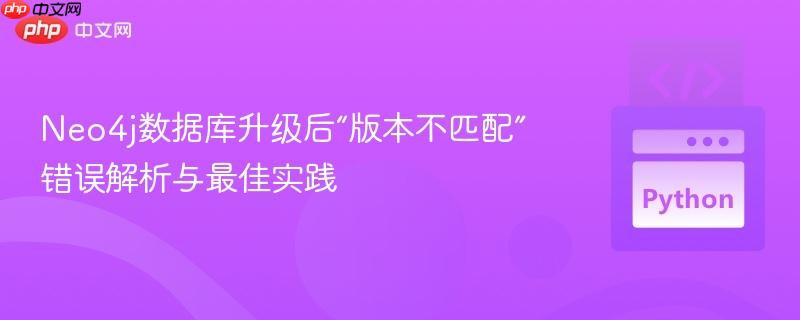 Neo4j数据库升级后“版本不匹配”错误解析与最佳实践