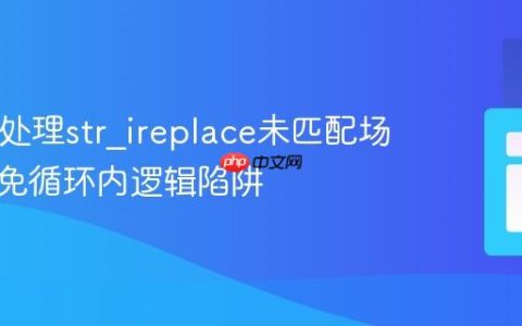 PHP中处理str_ireplace未匹配场景：避免循环内逻辑陷阱