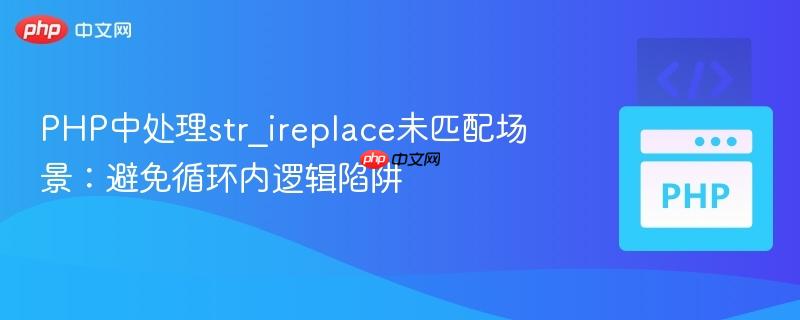 PHP中处理str_ireplace未匹配场景:避免循环内逻辑陷阱