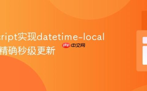 JavaScript实现datetime-local输入框精确秒级更新