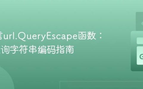 Go语言url.QueryEscape函数：URL查询字符串编码指南