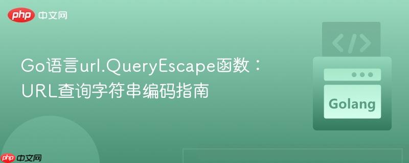 Go语言url.QueryEscape函数:URL查询字符串编码指南