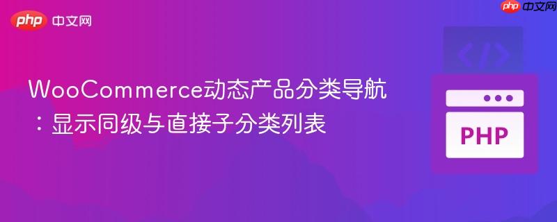 WooCommerce动态产品分类导航:显示同级与直接子分类列表