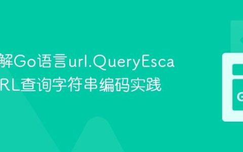 深入理解Go语言url.QueryEscape：URL查询字符串编码实践