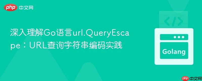 深入理解Go语言url.QueryEscape:URL查询字符串编码实践